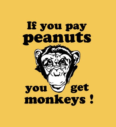 If-you-pay-peanuts-you-will-get-monkeys.jpg
